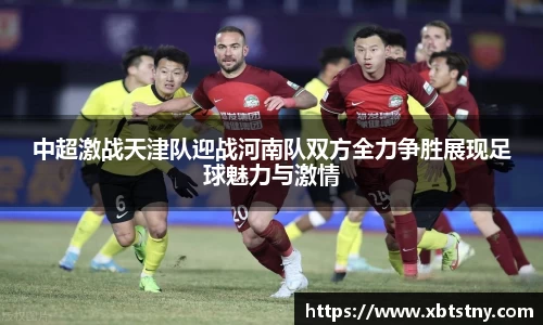 中超激战天津队迎战河南队双方全力争胜展现足球魅力与激情